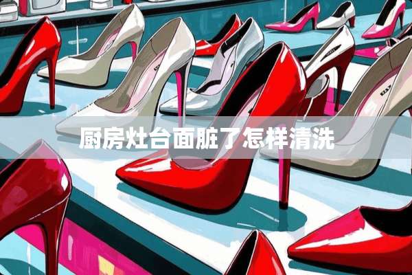 厨房灶台面脏了怎样清洗