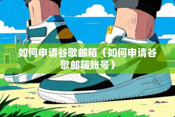 如何申请谷歌邮箱（如何申请谷歌邮箱账号）