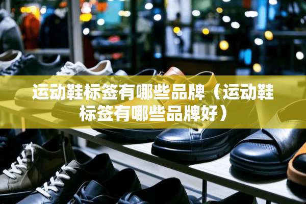 运动鞋标签有哪些品牌（运动鞋标签有哪些品牌好）