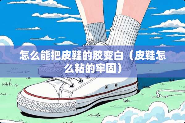 怎么能把皮鞋的胶变白（皮鞋怎么粘的牢固）