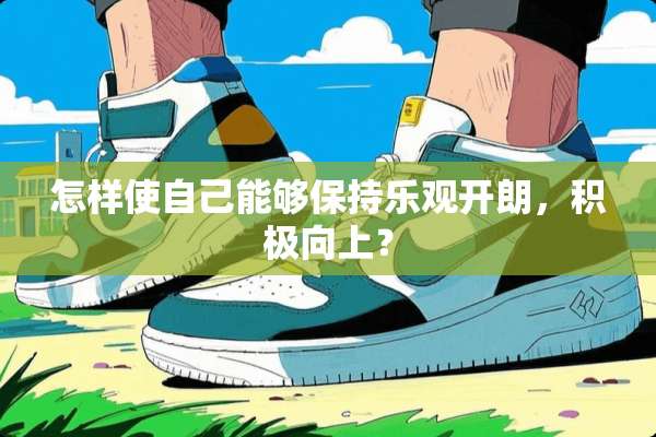 怎样使自己能够保持乐观开朗，积极向上？