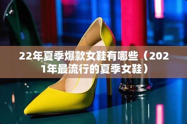 22年夏季爆款女鞋有哪些（2021年最流行的夏季女鞋）