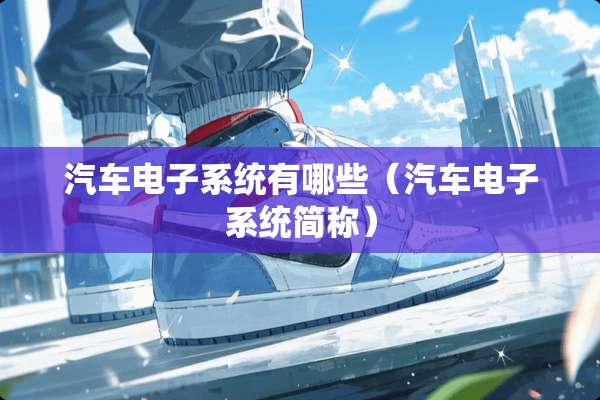 汽车电子系统有哪些（汽车电子系统简称）