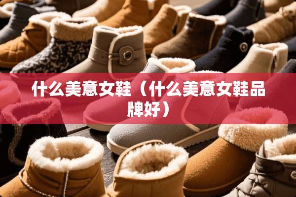 什么美意女鞋（什么美意女鞋品牌好）
