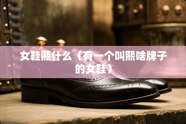 女鞋熙什么（有一个叫熙啥牌子的女鞋）