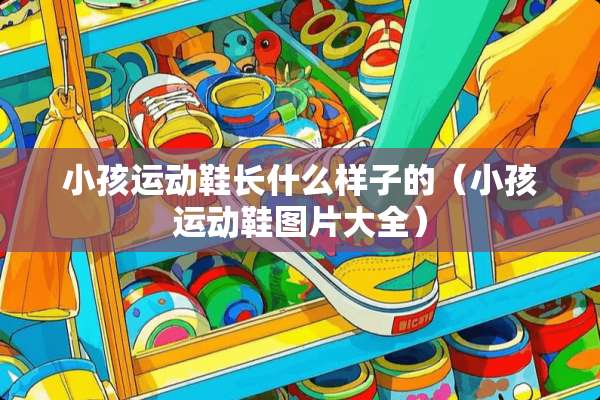 小孩运动鞋长什么样子的（小孩运动鞋图片大全）