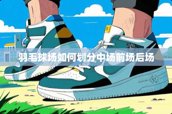 羽毛球场如何划分中场前场后场