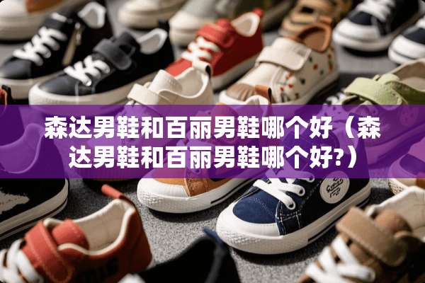 森达男鞋和百丽男鞋哪个好（森达男鞋和百丽男鞋哪个好?）