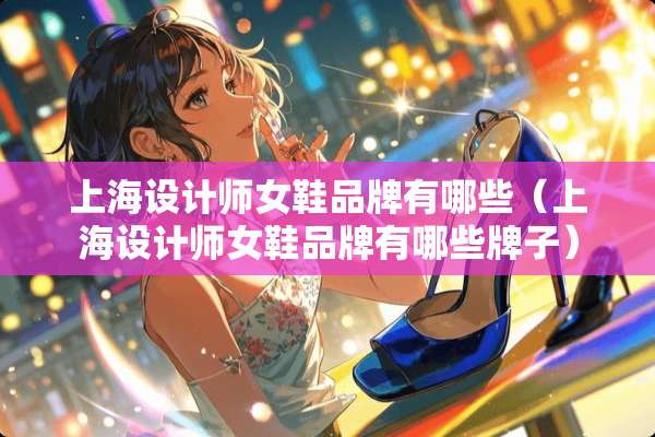 上海设计师女鞋品牌有哪些（上海设计师女鞋品牌有哪些牌子）