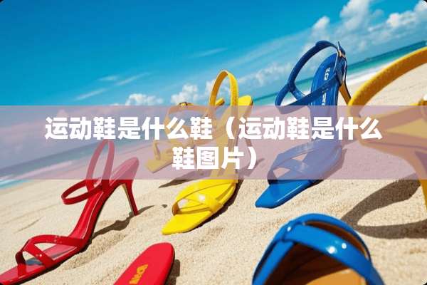 运动鞋是什么鞋（运动鞋是什么鞋图片）