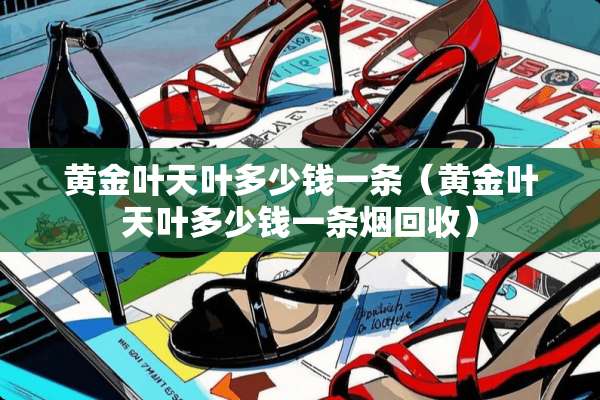 黄金叶天叶多少钱一条（黄金叶天叶多少钱一条烟回收）