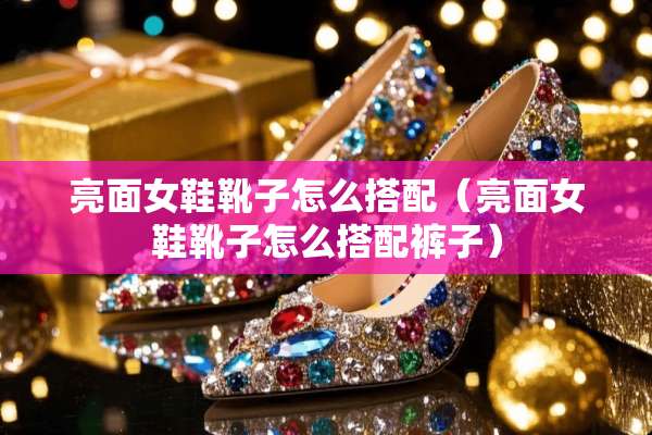 亮面女鞋靴子怎么搭配（亮面女鞋靴子怎么搭配裤子）