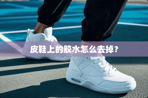 皮鞋上的胶水怎么去掉？