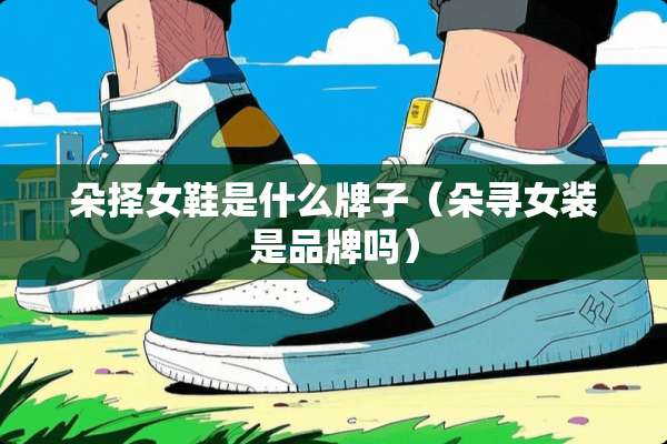 朵择女鞋是什么牌子（朵寻女装是品牌吗）
