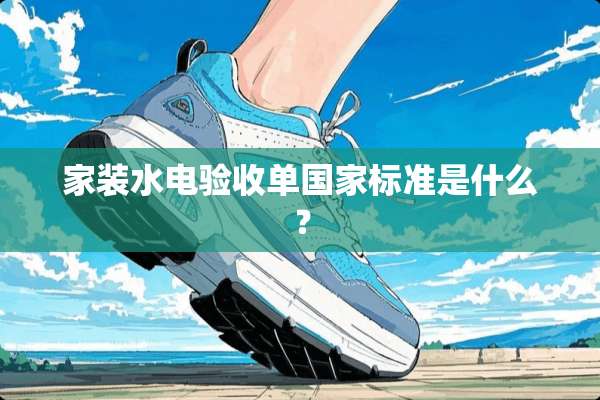 家装水电验收单国家标准是什么？