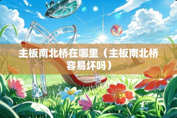 主板南北桥在哪里（主板南北桥容易坏吗）