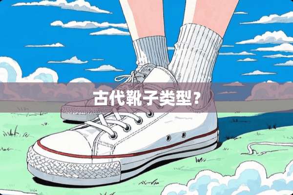 古代靴子类型？