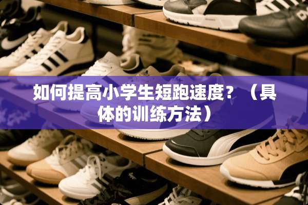 如何提高小学生短跑速度？（具体的训练方法）