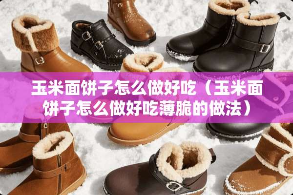 玉米面饼子怎么做好吃（玉米面饼子怎么做好吃薄脆的做法）