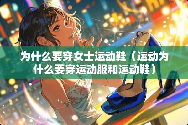 为什么要穿女士运动鞋（运动为什么要穿运动服和运动鞋）