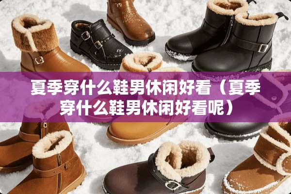 夏季穿什么鞋男休闲好看（夏季穿什么鞋男休闲好看呢）
