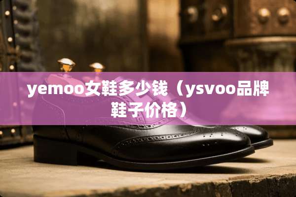 yemoo女鞋多少钱（ysvoo品牌鞋子价格）
