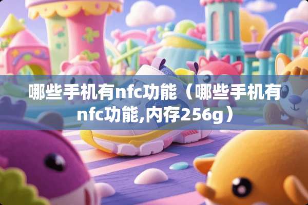 哪些手机有nfc功能（哪些手机有nfc功能,内存256g）