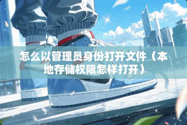 怎么以管理员身份打开文件（本地存储权限怎样打开）