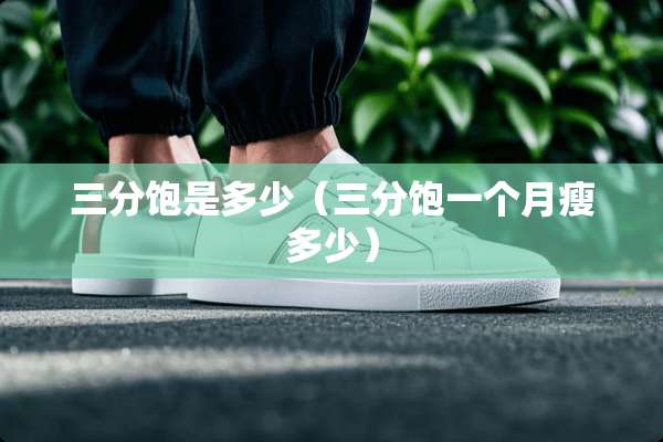 三分饱是多少（三分饱一个月瘦多少）