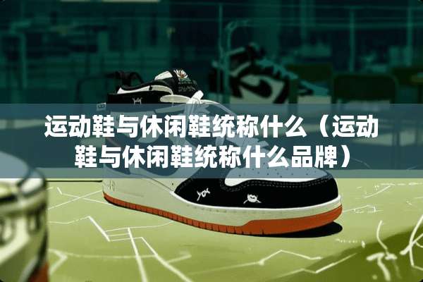 运动鞋与休闲鞋统称什么（运动鞋与休闲鞋统称什么品牌）