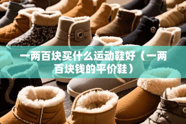 一两百块买什么运动鞋好（一两百块钱的平价鞋）