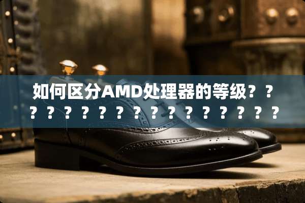 如何区分AMD处理器的等级？？？？？？？？？？？？？？？？？？？？？？？