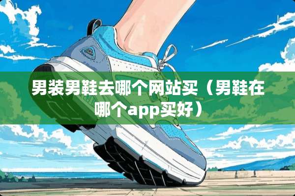 男装男鞋去哪个网站买（男鞋在哪个app买好）