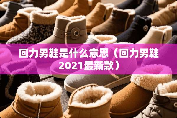 回力男鞋是什么意思（回力男鞋2021最新款）
