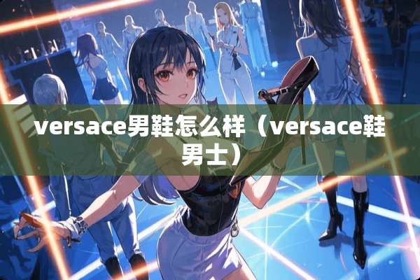 versace男鞋怎么样（versace鞋男士）