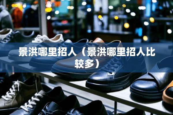 景洪哪里招人（景洪哪里招人比较多）