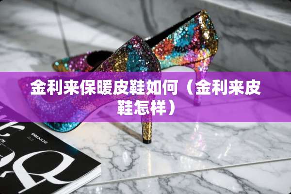 金利来保暖皮鞋如何（金利来皮鞋怎样）