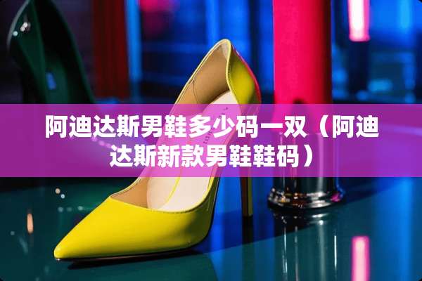 阿迪达斯男鞋多少码一双（阿迪达斯新款男鞋鞋码）