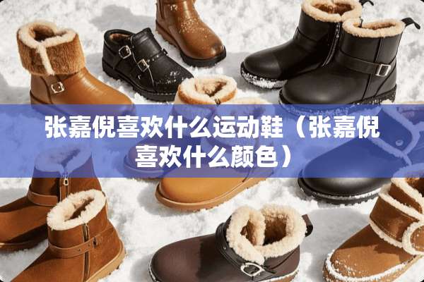 张嘉倪喜欢什么运动鞋（张嘉倪喜欢什么颜色）