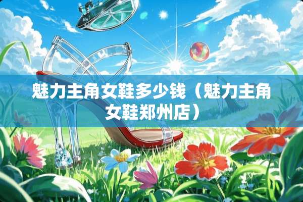 魅力主角女鞋多少钱（魅力主角女鞋郑州店）