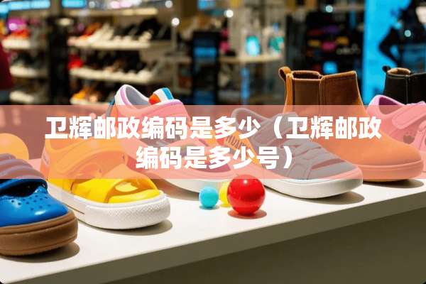 卫辉邮政编码是多少（卫辉邮政编码是多少号）