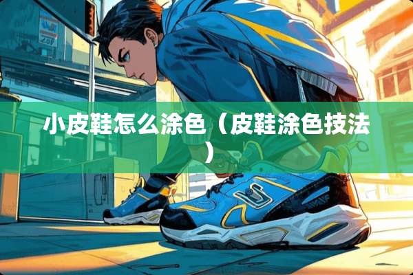 小皮鞋怎么涂色（皮鞋涂色技法）