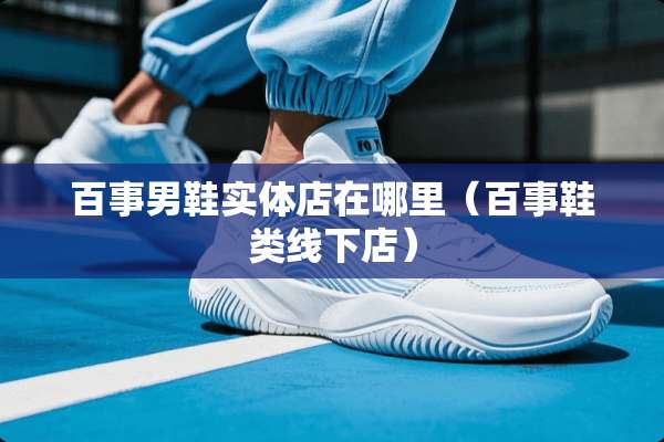 百事男鞋实体店在哪里（百事鞋类线下店）
