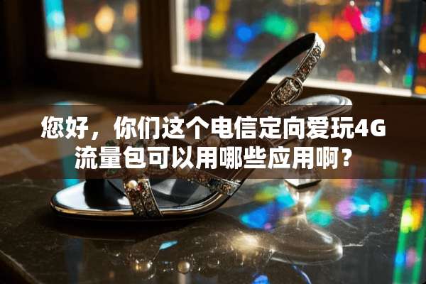 您好，你们这个电信定向爱玩4G流量包可以用哪些应用啊？