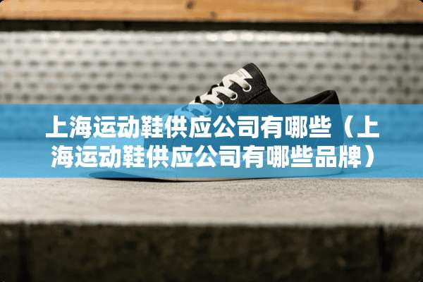 上海运动鞋供应公司有哪些（上海运动鞋供应公司有哪些品牌）