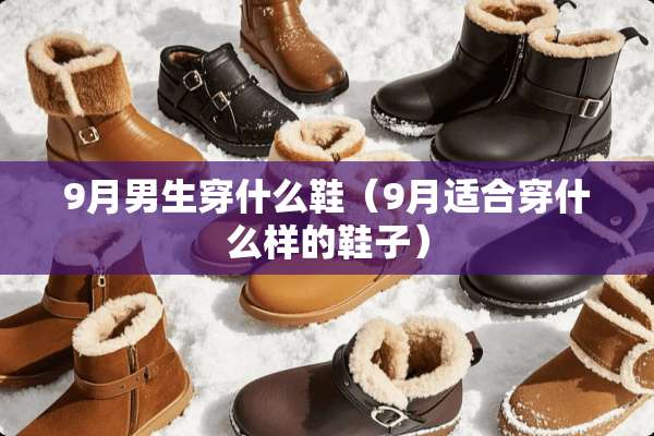 9月男生穿什么鞋（9月适合穿什么样的鞋子）