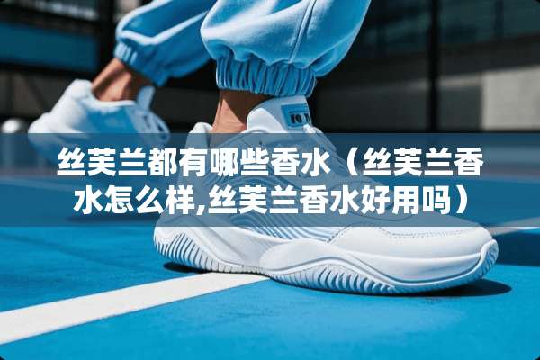 丝芙兰都有哪些香水（丝芙兰香水怎么样,丝芙兰香水好用吗）
