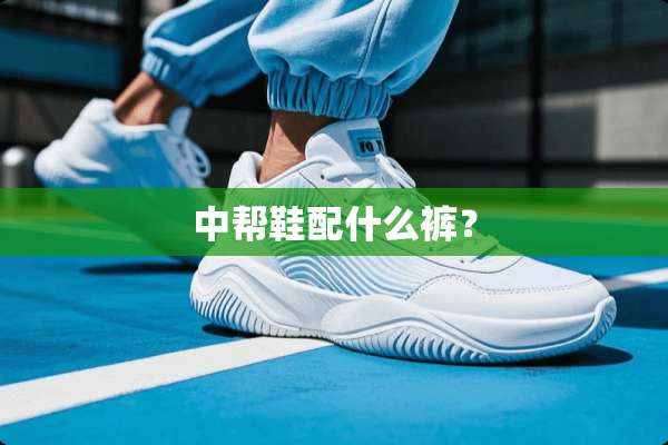 中帮鞋配什么裤？