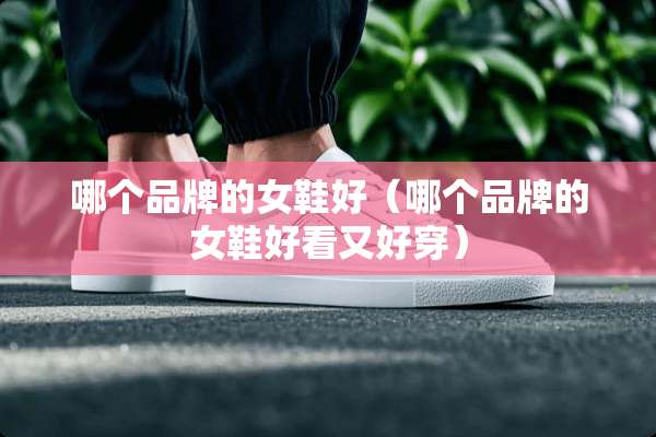 哪个品牌的女鞋好（哪个品牌的女鞋好看又好穿）