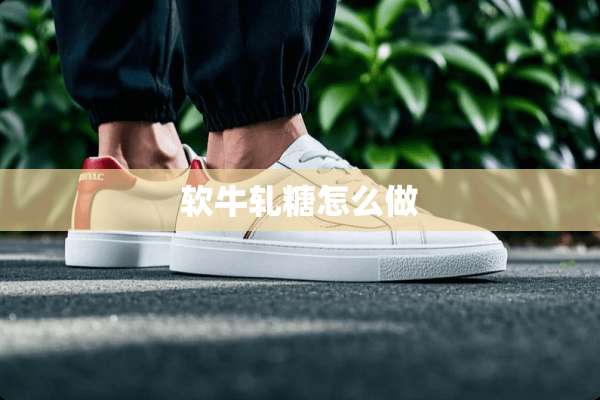 软牛轧糖怎么做